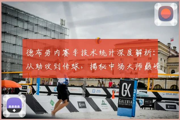 德布劳内赛季技术统计深度解析：从助攻到传球，揭秘中场大师巅峰表现
