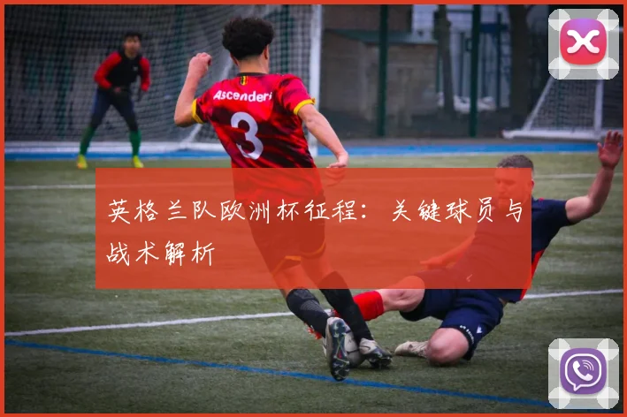 英格兰队欧洲杯征程：关键球员与战术解析