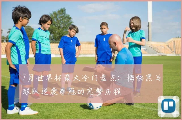 7月世界杯最大冷门盘点：揭秘黑马球队逆袭夺冠的完整历程