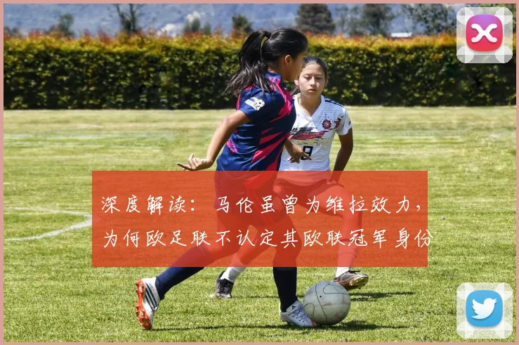 深度解读：马伦虽曾为维拉效力，为何欧足联不认定其欧联冠军身份？规则详解