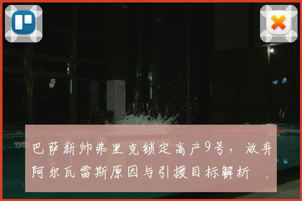 巴萨新帅弗里克锁定高产9号，放弃阿尔瓦雷斯原因与引援目标解析