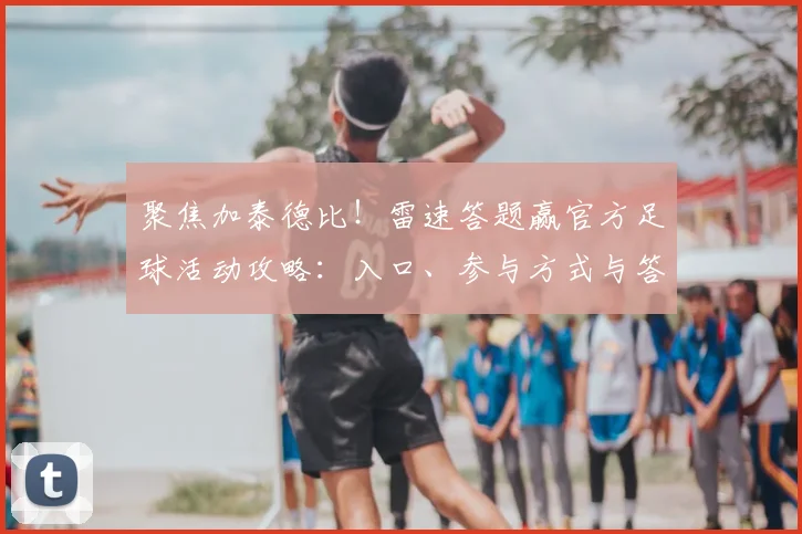聚焦加泰德比！雷速答题赢官方足球活动攻略：入口、参与方式与答案技巧全解析
