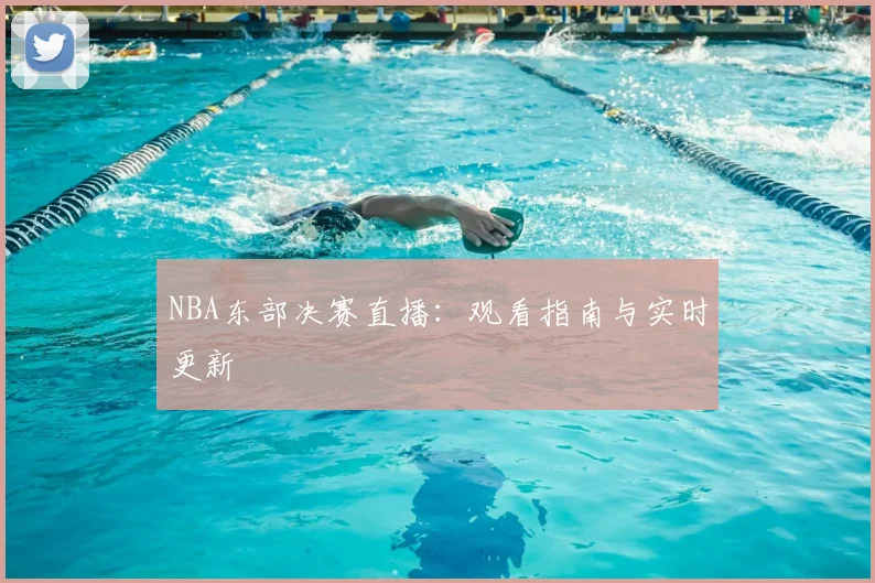 NBA东部决赛直播：观看指南与实时更新