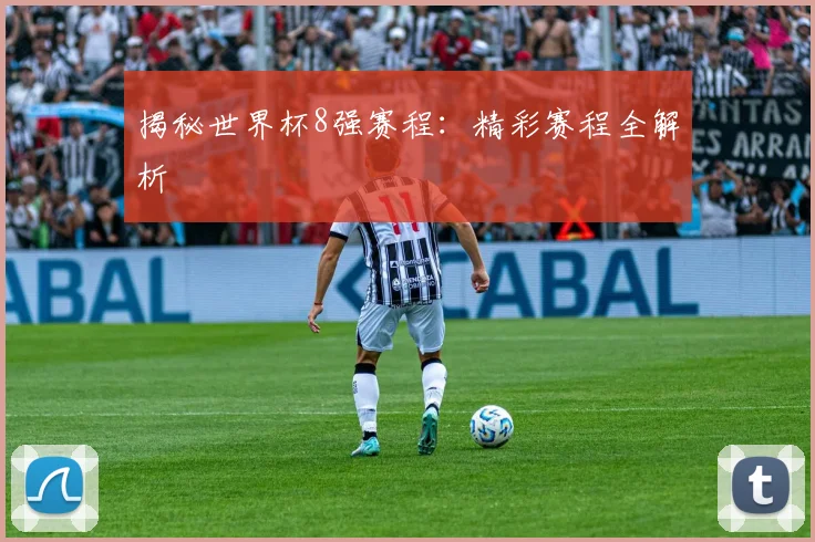 揭秘世界杯8强赛程：精彩赛程全解析