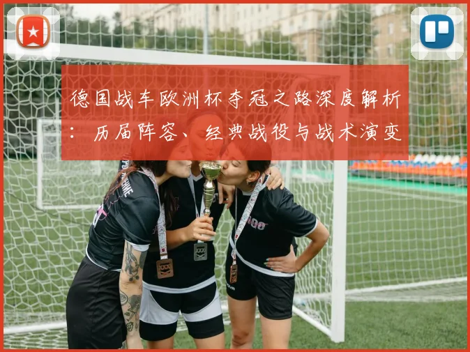 德国战车欧洲杯夺冠之路深度解析：历届阵容、经典战役与战术演变全回顾