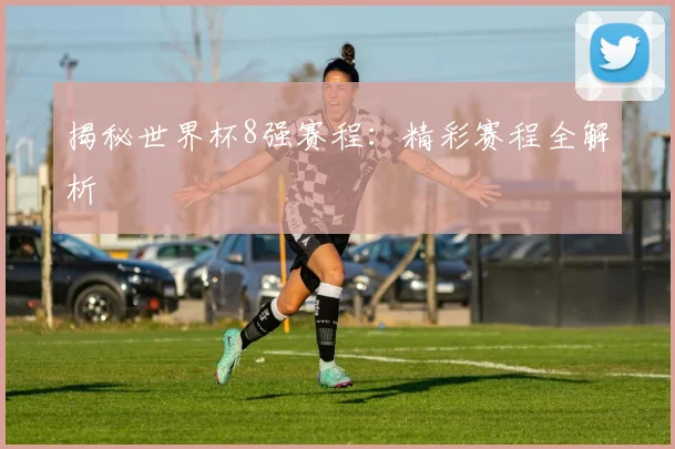 揭秘世界杯8强赛程:精彩赛程全解析