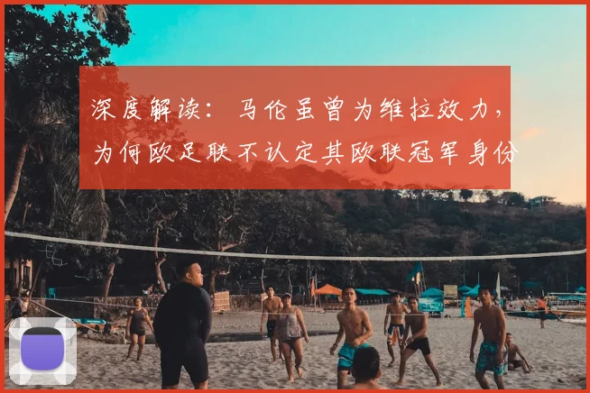 深度解读：马伦虽曾为维拉效力，为何欧足联不认定其欧联冠军身份？规则详解